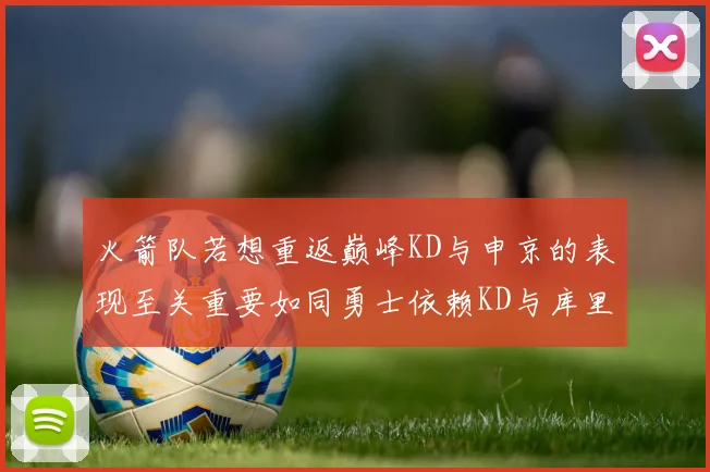 火箭队若想重返巅峰KD与申京的表现至关重要如同勇士依赖KD与库里