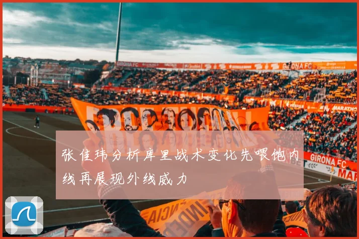 张佳玮分析库里战术变化先喂饱内线再展现外线威力