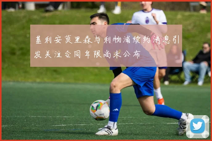 基利安莫里森与利物浦续约消息引发关注合同年限尚未公布